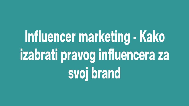 Influencer marketing - Kako izabrati pravog influencera za svoj brand